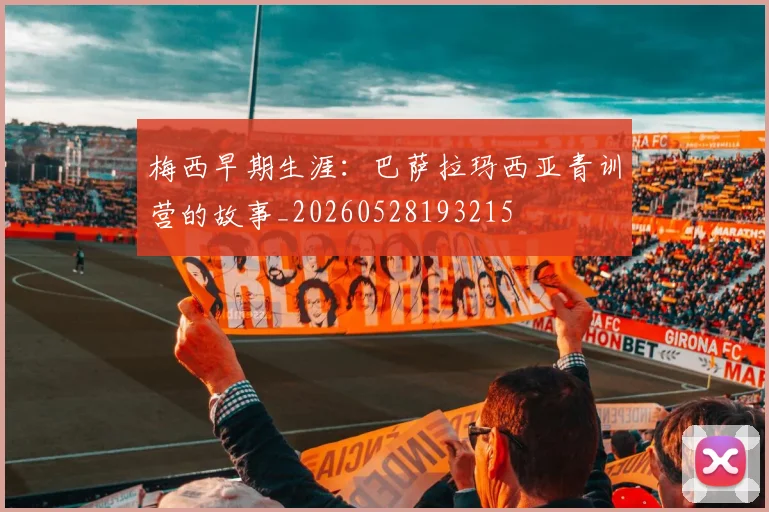 梅西早期生涯:巴萨拉玛西亚青训营的故事_20260528193215