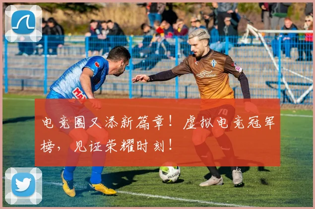 电竞圈又添新篇章!虚拟电竞冠军榜,见证荣耀时刻!