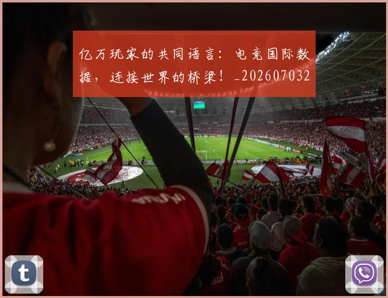 亿万玩家的共同语言：电竞国际数据，连接世界的桥梁！_20260703213823