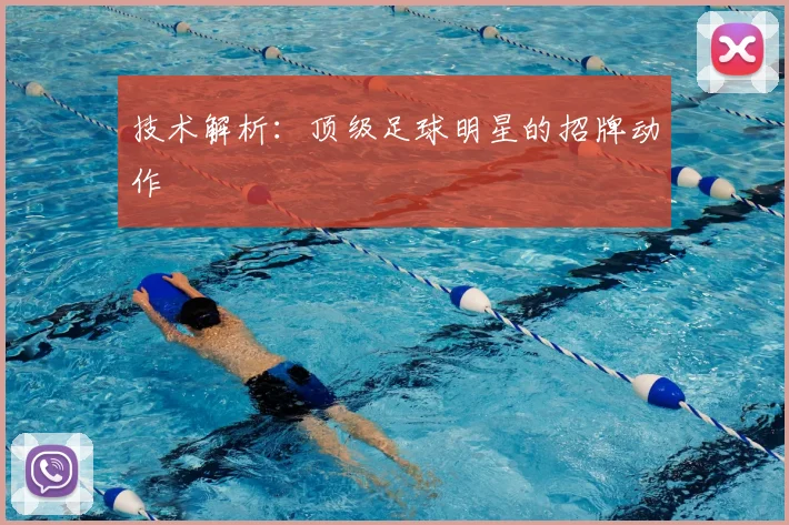 技术解析:顶级足球明星的招牌动作