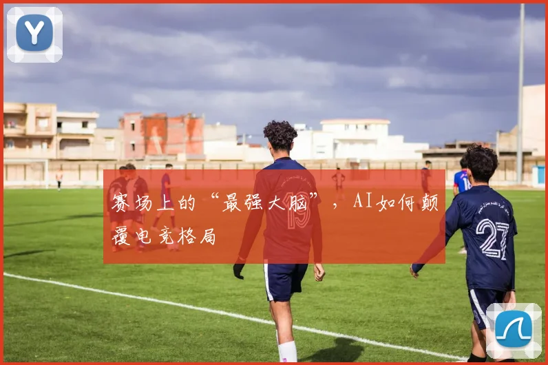赛场上的“最强大脑”,AI如何颠覆电竞格局