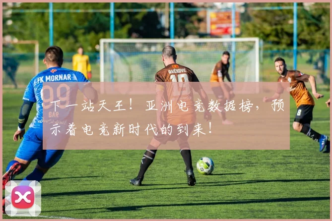 下一站天王！亚洲电竞数据榜，预示着电竞新时代的到来！