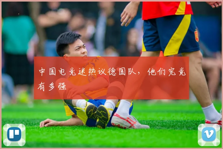 中国电竞迷热议德国队，他们究竟有多强