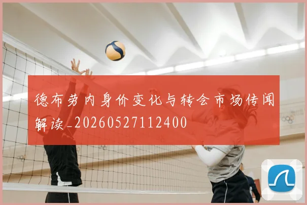 德布劳内身价变化与转会市场传闻解读_20260527112400