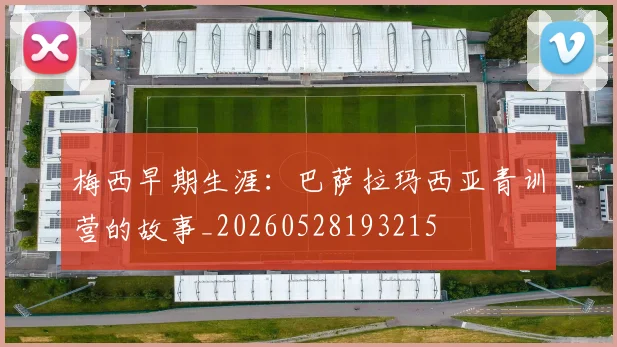 梅西早期生涯：巴萨拉玛西亚青训营的故事_20260528193215