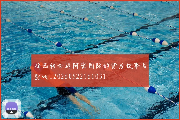 梅西转会迈阿密国际的背后故事与影响_20260522161031