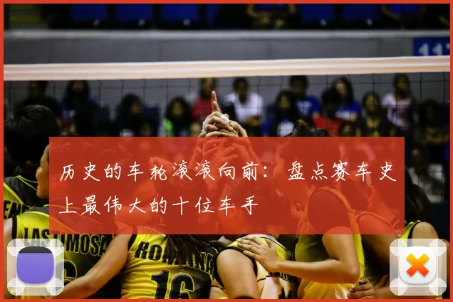 历史的车轮滚滚向前:盘点赛车史上最伟大的十位车手