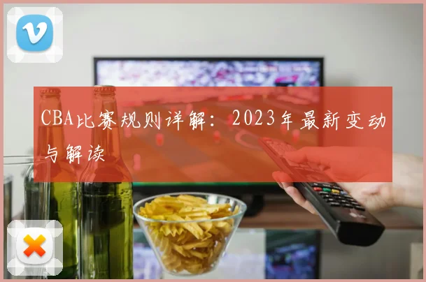 CBA比赛规则详解:2023年最新变动与解读