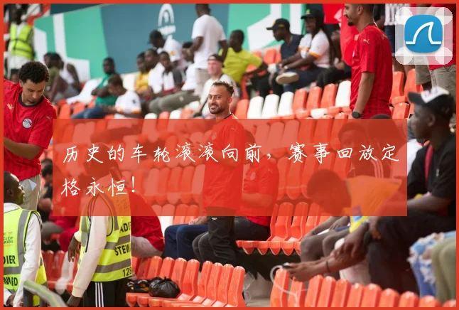 历史的车轮滚滚向前,赛事回放定格永恒!