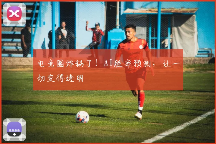 电竞圈炸锅了！AI胜率预测，让一切变得透明