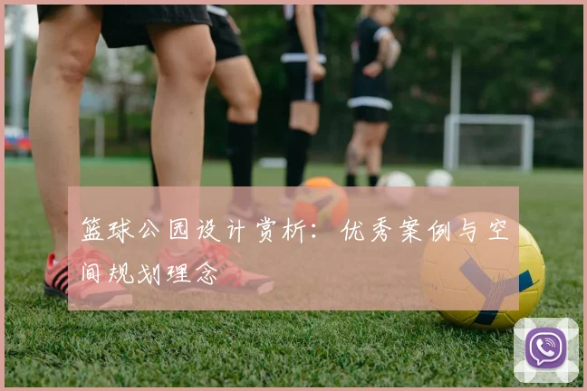 篮球公园设计赏析:优秀案例与空间规划理念