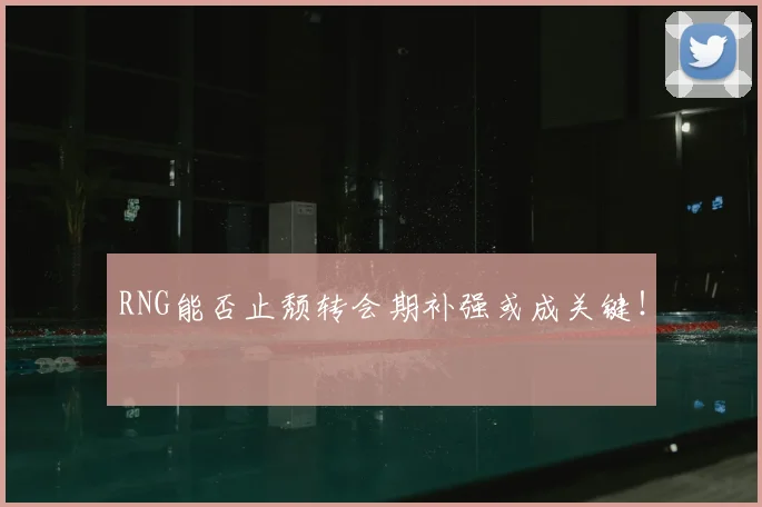 RNG能否止颓转会期补强或成关键！