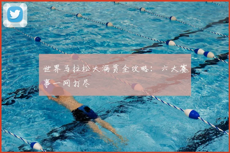世界马拉松大满贯全攻略:六大赛事一网打尽