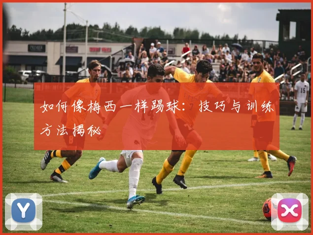 如何像梅西一样踢球：技巧与训练方法揭秘