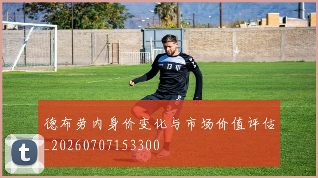 德布劳内身价变化与市场价值评估_20260707153300