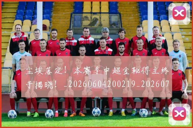 尘埃落定!本赛季中超金靴得主终于揭晓!_20260604200219_20260710002640