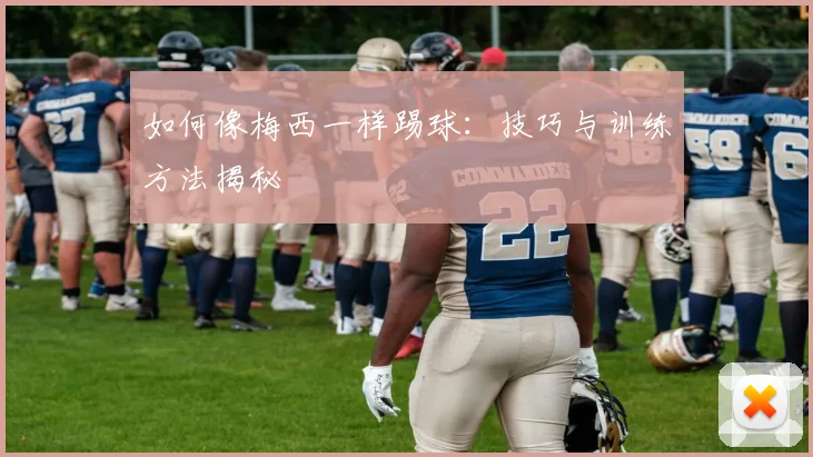 如何像梅西一样踢球：技巧与训练方法揭秘