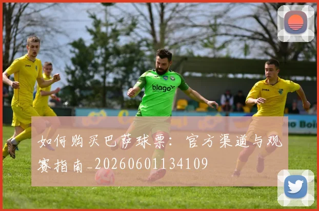 如何购买巴萨球票：官方渠道与观赛指南_20260601134109