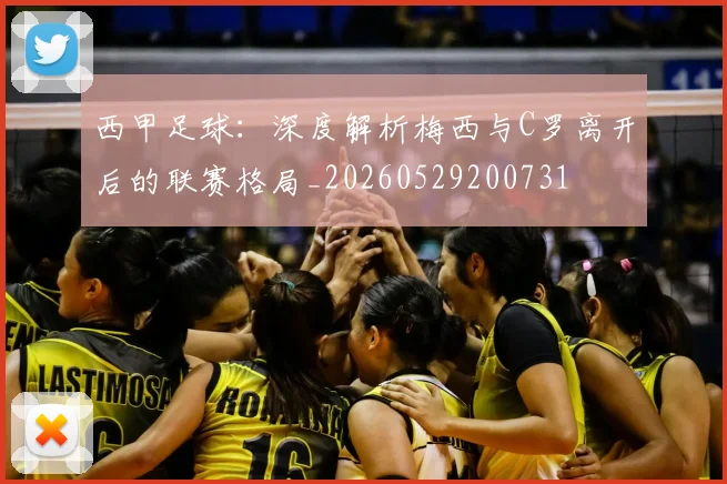 西甲足球：深度解析梅西与C罗离开后的联赛格局_20260529200731