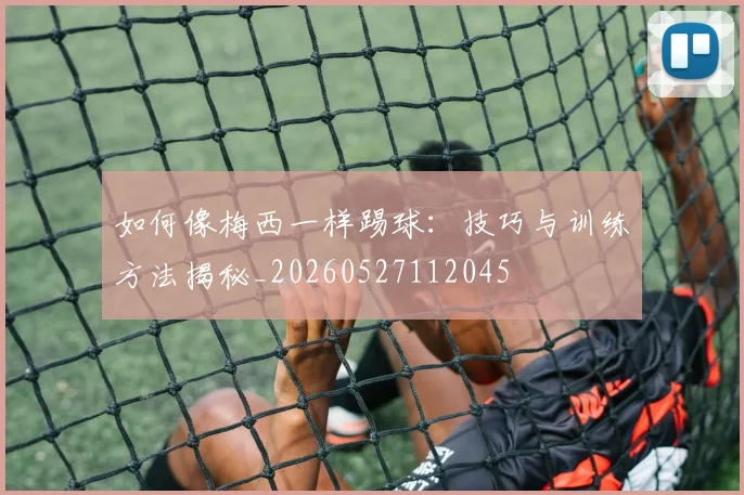 如何像梅西一样踢球:技巧与训练方法揭秘_20260527112045