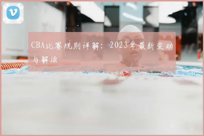 CBA比赛规则详解：2023年最新变动与解读