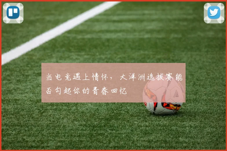 当电竞遇上情怀,大洋洲选拔赛能否勾起你的青春回忆