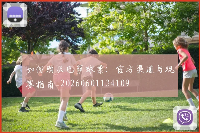 如何购买巴萨球票:官方渠道与观赛指南_20260601134109
