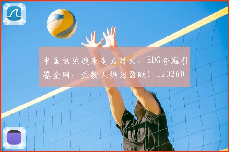 中国电竞迎来高光时刻，EDG夺冠引爆全网，无数人热泪盈眶！_20260531151537_20260703205743