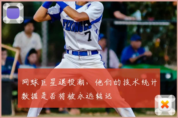 网球巨星退役潮，他们的技术统计数据是否将被永远铭记
