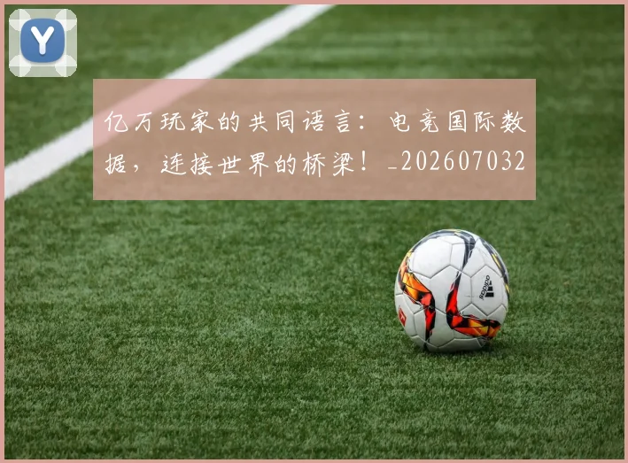 亿万玩家的共同语言:电竞国际数据,连接世界的桥梁!_20260703213823