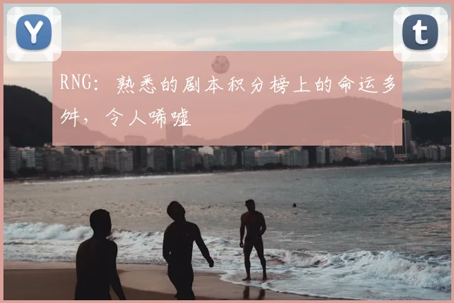 RNG:熟悉的剧本积分榜上的命运多舛,令人唏嘘